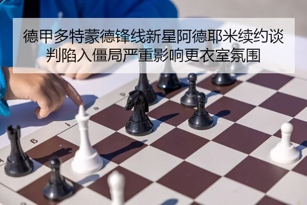 德甲多特蒙德锋线新星阿德耶米续约谈判陷入僵局严重影响更衣室氛围