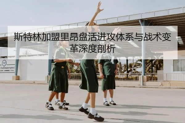 斯特林加盟里昂盘活进攻体系与战术变革深度剖析